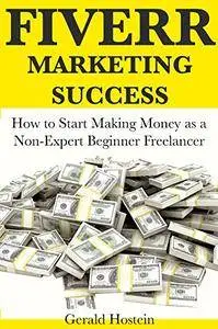 Fiverr Marketing Success: How to Start Making Money as a Non-Expert Beginner Freelancer
