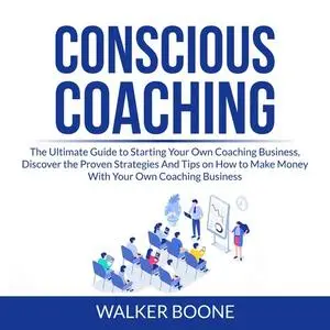 «Conscious Coaching: The Ultimate Guide to Starting Your Own Coaching Business, Discover the Proven Strategies And Tips