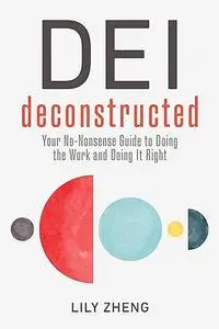 DEI Deconstructed: Your No-Nonsense Guide to Doing the Work and Doing It Right