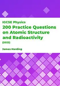 IGCSE Physics – 200 Practice Questions on Atomic Structure and Radioactivity (2022)