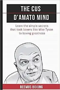 The Cus D'Amato Mind: Learn The Simple Secrets That Took Boxers Like Mike Tyson To Greatness (The Champion's Mind)