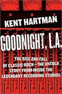 Goodnight, L.A.: The Rise and Fall of Classic Rock--The Untold Story from inside the Legendary Recording Studios