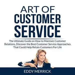 «Art of Customer Service: The Ultimate Guide on How to Maintain Customer Relations, Discover the Best Customer Service A