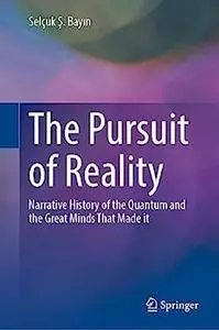 The Pursuit of Reality: Narrative History of the Quantum and the Great Minds That Made it