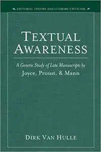 Textual Awareness: A Genetic Study of Late Manuscripts by Joyce, Proust, and Mann