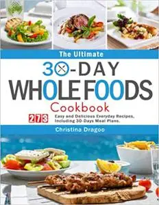 The Ultimate 30-Day Whole Foods Cookbook: 273 Easy and Delicious Everyday Recipes, Including 30-Days Meal Plans.