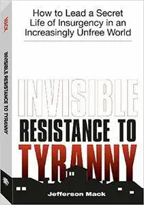 Invisible Resistance To Tyranny: How to Lead a Secret Life of Insurgency in an Increasingly Unfree World (Repost)