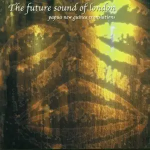 Future Sound Of London - Papua New Guinea Translations (2001)
