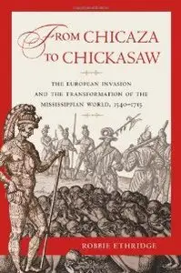 From Chicaza to Chickasaw: The European Invasion and the Transformation of the Mississippian World, 1540-1715 (repost)