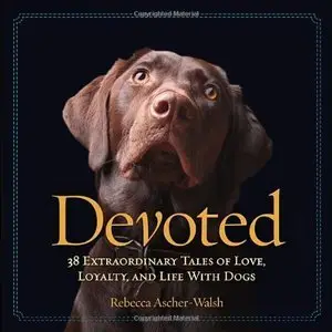 Devoted: 38 Extraordinary Tales of Love, Loyalty, and Life With Dogs (Repost)