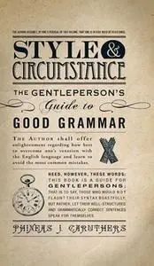 «Style & Circumstance: The Gentleperson's Guide to Good Grammar» by Phineas J Caruthers