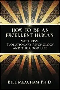 How To Be An Excellent Human: Mysticism, Evolutionary Psychology and the Good Life