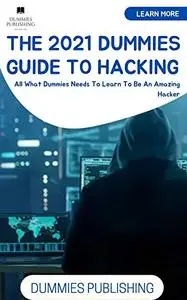 THE 2021 DUMMIES GUIDE TO HACKING: All What Dummies Needs To Learn To Be An Amazing Hacker