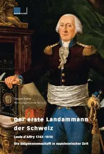 Der erste Landammann der Schweiz: Louis d'Affry 1743-1810. Die Eidgenossenschaft in napoleonischer Zeit