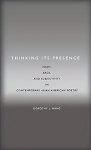 Thinking its presence : form, race, and subjectivity in contemporary Asian American poetry