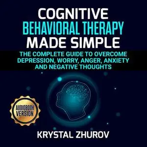 Cognitive Behavioral Therapy Made Simple: The Complete Guide to Overcome Depression, Worry, Anger, Anxiety [Audiobook]