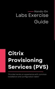 Citrix Provisioning Services (PVS) 7.x Administration Practical Guide