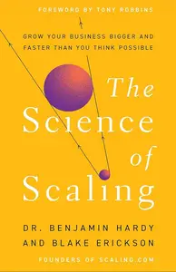 The Science of Scaling: Grow Your Business Bigger and Faster Than You Think Possible