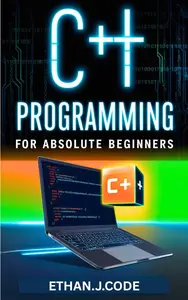 C++ PROGRAMMING FOR ABSOLUTE BEGINNERS: Comprehensive Guide To iostream, String Libraries, Data Types And OOP Concepts