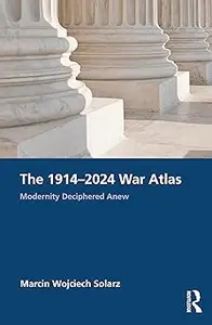 The 1914–2024 War Atlas: Modernity Deciphered Anew