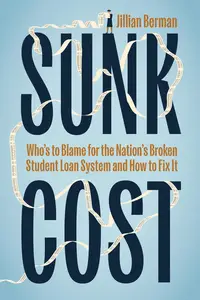 Sunk Cost: Who’s to Blame for the Nation’s Broken Student Loan System and How to Fix It