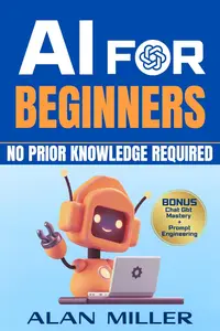 AI For Beginners: A Modern Approach To Master Generative Artificial Intelligence And Machine Learning Quickly