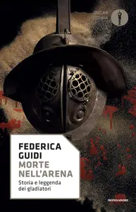 Federica Guidi - Morte nell'arena: Storia e leggenda dei gladiatori