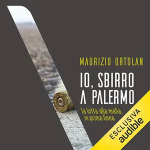 «Io, sbirro a Palermo. La lotta alla mafia, in prima linea» by Maurizio Ortolan