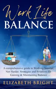 Work-Life Balance: A Comprehensive Guide to Working Smarter, Not Harder