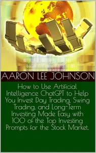 How to Use Artificial Intelligence ChatGPT to Help You Invest Day Trading, Swing Trading, and Long-Term Investing Made Easy