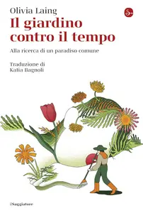 Olivia Laing - Il giardino contro il tempo. Alla ricerca di un paradiso comune