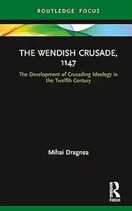 The Wendish Crusade, 1147: The Development of Crusading Ideology in the Twelfth Century