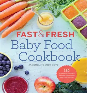 Fast & Fresh Baby Food Cookbook: 120 Ridiculously Simple and Naturally Wholesome Baby Food Recipes