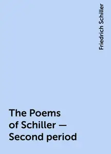 «The Poems of Schiller — Second period» by Friedrich Schiller