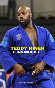 Teddy Riner : L’Invincible - L’Histoire du Plus Grand Judoka de Tous les Temps (French Edition)