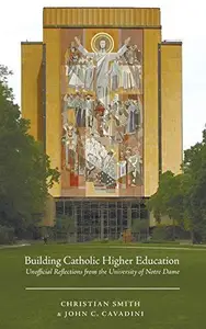 Building Catholic Higher Education : Unofficial Reflections from the University of Notre Dame