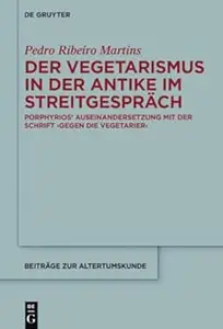 Der Vegetarismus in der Antike im Streitgespräch: Porphyrios’ Auseinandersetzung mit der Schrift &gt;Gegen die Vegetarier&lt;