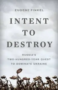 Intent to Destroy: Russia's Two-Hundred-Year Quest to Dominate Ukraine