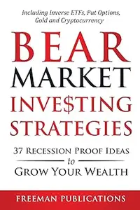Bear Market Investing Strategies: 37 Recession-Proof Ideas to Grow Your Wealth Including Inverse ETFs, Put Options, Gold