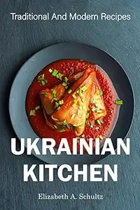 Ukrainian Kitchen: Traditional And Modern Recipes