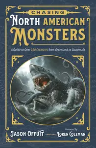 Chasing North American Monsters: A Guide to Over 250 Creatures from Greenland to Guatemala (Chasing Monsters)