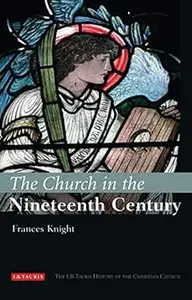 The Church in the Nineteenth Century: The I.B.Tauris History of the Christian Church