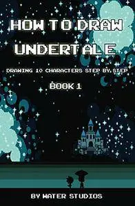 How to Draw Undertale: Drawing 10 Characters Step by Step Book 1