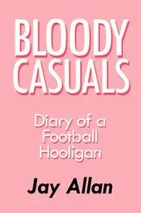 «Bloody Casuals - Diary of a Football Hooligan» by Jay Allan