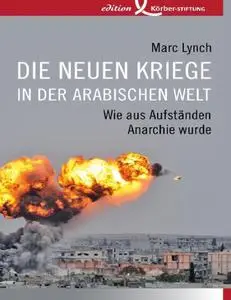 Die neuen Kriege in der arabischen Welt: Wie aus Aufständen Anarchie wurde