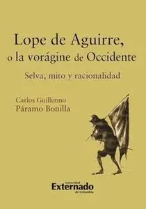 «Lope de Aguirre, o la vorágine de Occidente. Selva, mito y racionalidad» by Páramo Bonilla Carlos Guillermo