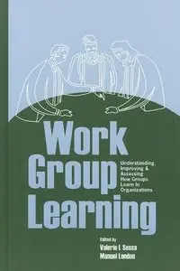 Work Group Learning: Understanding, Improving and Assessing How Groups Learn in Organizations (repost)