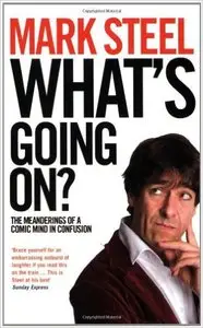 Mark Steel - What's Going On?: The Meanderings of a Comic Mind in Confusion