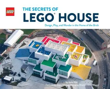 The Secrets of LEGO House: Design, Play, and Wonder in the Home of the Brick