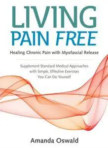 Living Pain Free: Healing Chronic Pain with Myofascial Release--Supplement Standard MedicalApproaches with Simple, Effective...